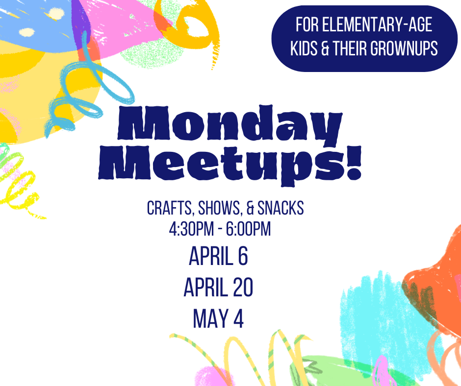 Monday Meetups will be from 4:30PM to 6:00PM in the picture book room on April 6th, April 20th, and May 4th!